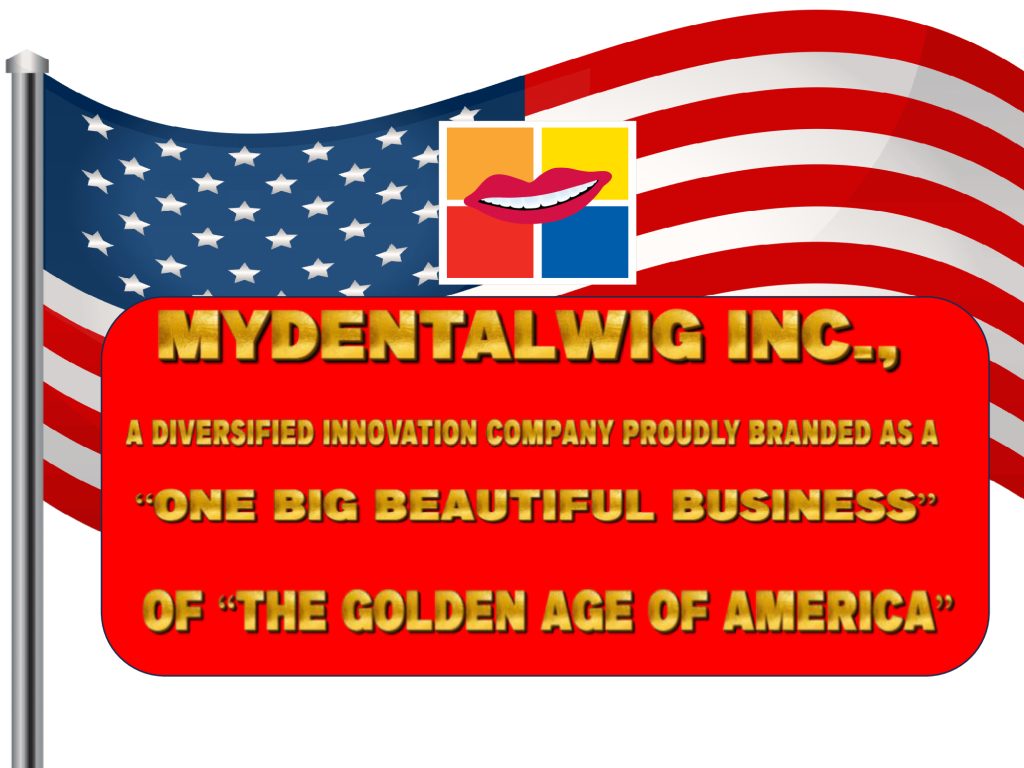 MYDENTALWIG a diversified innovation company proudly branded as a “One Big Beautiful Business” Of “THE GOLDEN AGE OF AMERICA”