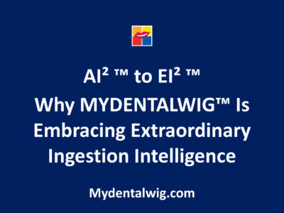 AI²™ to EI²™: Why MYDENTALWIG Is Embracing Extraordinary Ingestion Intelligence